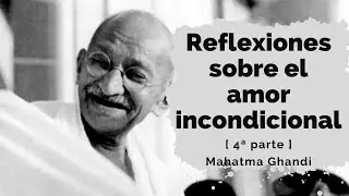 Reflexiones sobre el amor incondicional (4ª parte) -  M.Ghandi