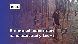 Вінницькі волонтери побували на місці масового поховання в Ізюмі