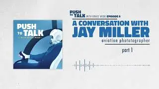 Aviation Photographer Jay Miller | Push to Talk | Episode 6 (Part One)