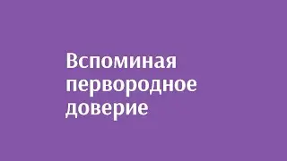 Вспоминая первородное доверие