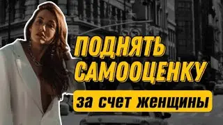 ПОДНЯТЬ САМООЦЕНКУ ЗА СЧЕТ ЖЕНЩИНЫ