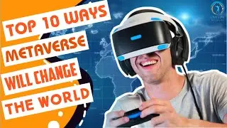 Top 10 Ways Metaverse Will Change The World We Live In |