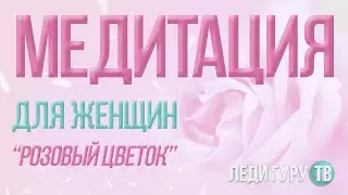 Женская Медитация Розовый цветок / Расслабление, гармония, женственность