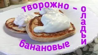Творожно - банановые оладьи.