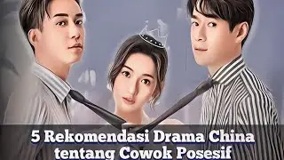 5 Rekomendasi Drama China tentang Cowok Posesif, Tampilkan Dinamika Hubungan yang Rumit tapi Menarik
