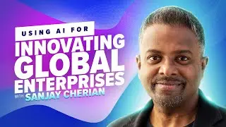 43: Using AI for Innovating Global Enterprises with Sanjay Cherian
