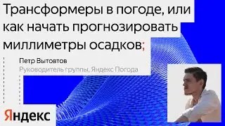 Трансформеры в Погоде, или Как начать прогнозировать миллиметры осадков / Пётр Вытовтов