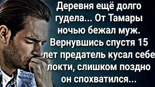 Деревня гудела обсуждая побег мужа Тамары. А спустя 15 лет...