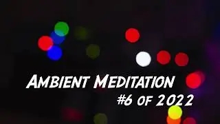 Ambient Meditation #6 of 2022