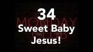 34 - Sweet Baby Jesus!