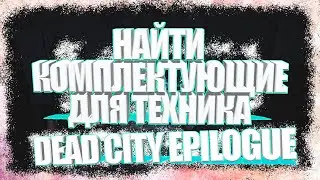 НАЙТИ КОМПЛЕКТУЮЩИЕ ДЛЯ ТЕХНИКА DEAD CITY EPILOGUE