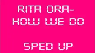 Rita Ora- How We Do (Party) SPED UP!! *explicit*