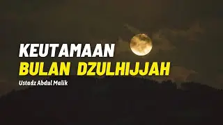 Keutamaan Bulan Dzulhijjah - Ustadz Abdul Malik