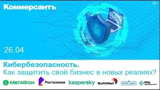 Кибербезопасность. Как защитить свой бизнес в новых реалиях?
