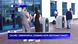 Calmîc: "Aeroportul Chișinău este gestionat prost"