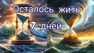 ОСТАЛОСЬ ЖИТЬ 7 ДНЕЙ