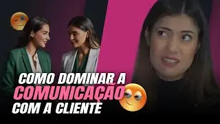 Saiba como dominar a comunicação com a cliente