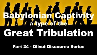 Babylonian Captivity (a Type of the Great Tribulation) in the Olivet Discourse