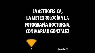 95. La astrofísica, la meteorología y la fotografía nocturna, con Marian González