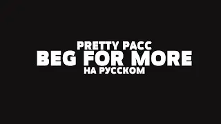 PRETTY PACC - BEG FOR MORE НА РУССКОМ + LYRICS