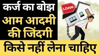 कर्ज का बोझ आम आदमी की जिंदगी, क्या करें? कर्ज ले या ना लें, कैसे कर्ज से आजाद हों?