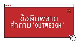 Writing Band 7+: ข้อผิดพลาดของการตอบคำถาม 'OUTWEIGH'