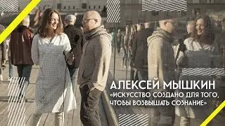 АЛЕКСЕЙ МЫШКИН | «Искусство создано для того, чтобы возвышать сознание»