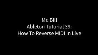 Mr. Bill - Ableton Tutorial 39: How To Reverse MIDI In Live