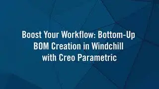 Boost Your Workflow Bottom Up BOM Creation in Windchill with Creo Parametric