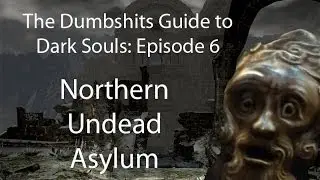 The Dumbshits Guide to Dark Souls: Northern Undead Asylum