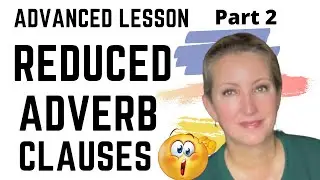 ADVANCED LESSON PART 2: How to Reduce the Adverb Clause