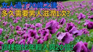 女人過了70歲之後，多久需要男人滋潤1次？這樣做比年輕人爽20倍！再難為情也要看完，好處多多