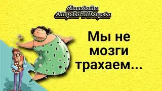 Анекдоты смешные до слёз! Мы не мозги трахаем...