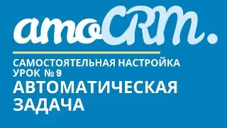 amoCRM Урок 9. Автоматические задачи// уроки амоцрм // amoCRM самостоятельно