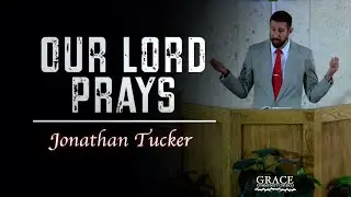 Jonathan Tucker | Our Lord Prays (John 17:1-5)