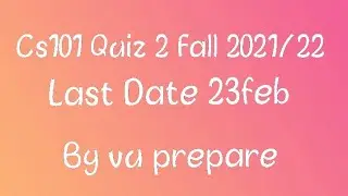 Cs101 Quiz 2| Last date 23 February|Fall 2021/22|Vu Preparer