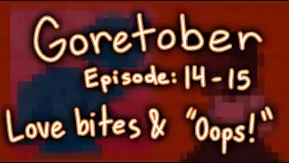 Goretober episode 14-15: Love bites + “Oops!”