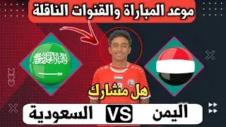 موعد مباراة اليمن والسعودية للناشئين في بطولة غرب اسيا والقنوات الناقله وهل عادل عباس مشارك