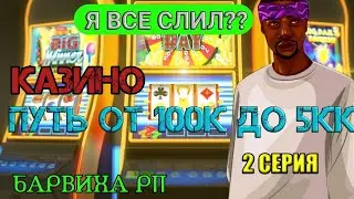 ПУТЬ ОТ 100К ДО 5КК В КАЗИНО #2//ВСЕ СЛИЛ? - БАРВИХА РП