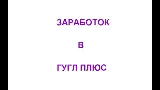 Заработок в Гугл Плюс. Работа в социальных сетях. Google+