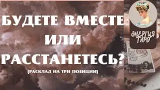 БУДЕТЕ ВМЕСТЕ ИЛИ РАССТАНЕТЕСЬ?