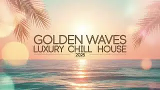 Golden Waves – Luxury Chill House 2025 🌴 | Deep Lounge & Ibiza Sunset Mix