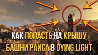 КАК ПОПАСТЬ НА КРЫШУ БАШНИ РАИСА В DYING LIGHT (ВНЕ МИССИИ)