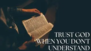 Trust God When You Don't Understand