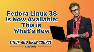 FEDORA LINUX 38 is Now AVAILABLE:  This is What’s New I LINUX AND OPEN SOURCE NEWS 📰
