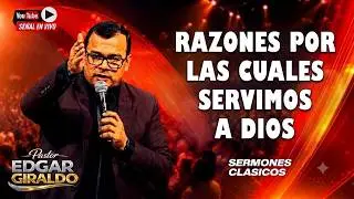 Pastor Edgar Giraldo- Razones por las cuales servimos a Dios