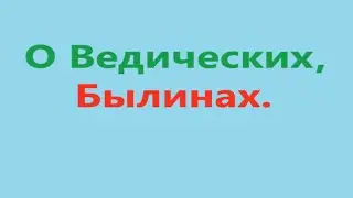 О Ведических былинах. Видео 557.