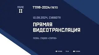 ТТЛФ. Live - 11.08.2024. Поле II