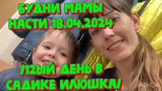 БУДНИ МАМЫ НАСТИ 18.04.2024 /12ый день в садике Илюшка/
