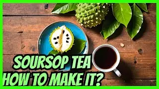 Amazing Health Benefits Of Soursop Tea And How To Make It